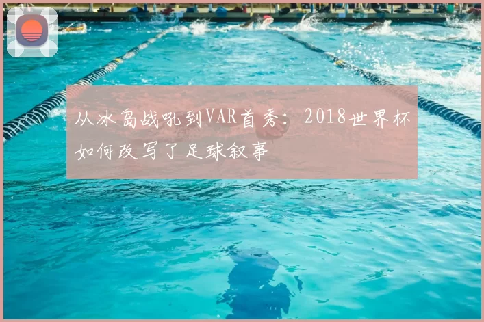 从冰岛战吼到VAR首秀:2018世界杯如何改写了足球叙事