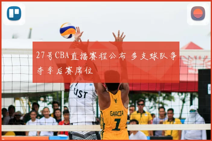 27号CBA直播赛程公布 多支球队争夺季后赛席位