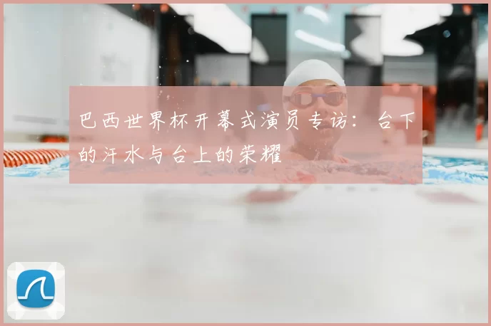 巴西世界杯开幕式演员专访：台下的汗水与台上的荣耀