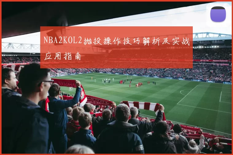 NBA2KOL2抛投操作技巧解析及实战应用指南