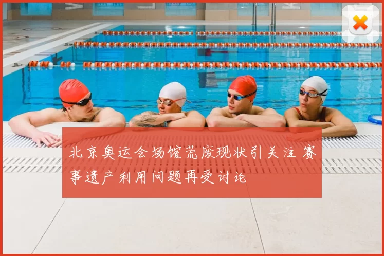 北京奥运会场馆荒废现状引关注 赛事遗产利用问题再受讨论