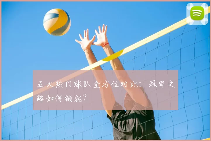 五大热门球队全方位对比：冠军之路如何铺就？