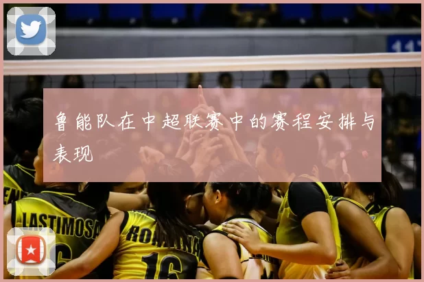 鲁能队在中超联赛中的赛程安排与表现
