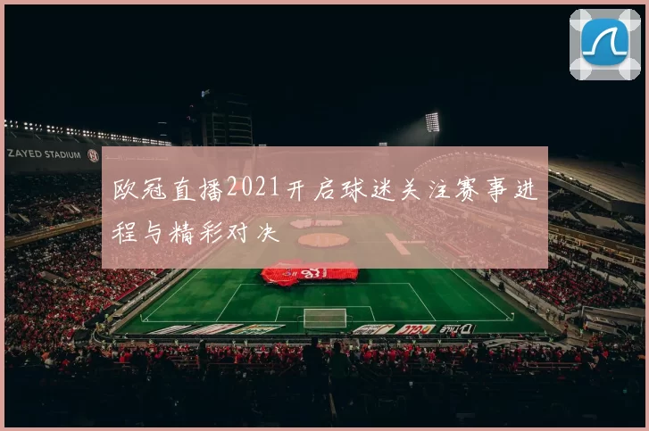 欧冠直播2021开启球迷关注赛事进程与精彩对决