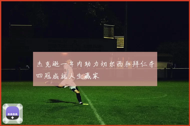 杰克逊一年内助力切尔西和拜仁夺四冠成就人生赢家