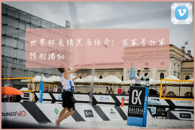 世界杯竞猜黑马传奇：百家号独家预测揭秘