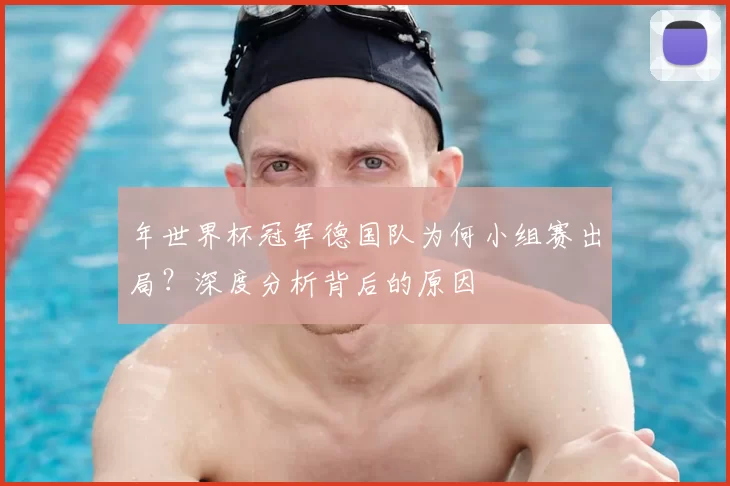 年世界杯冠军德国队为何小组赛出局？深度分析背后的原因