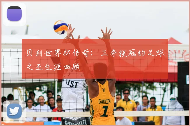 贝利世界杯传奇:三夺桂冠的足球之王生涯回顾