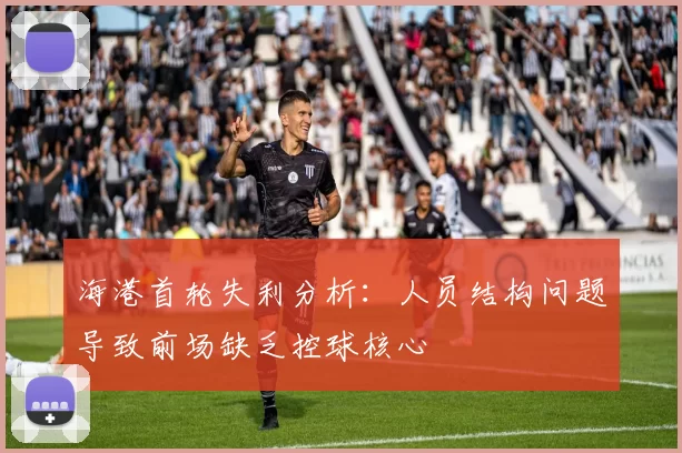 海港首轮失利分析：人员结构问题导致前场缺乏控球核心