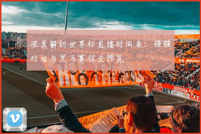 深度解析世界杯直播时间表：强强对话与黑马赛程全预览