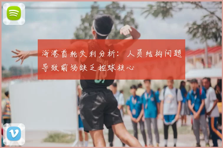 海港首轮失利分析：人员结构问题导致前场缺乏控球核心