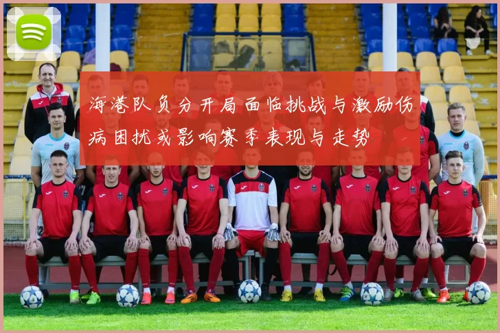 海港队负分开局面临挑战与激励伤病困扰或影响赛季表现与走势