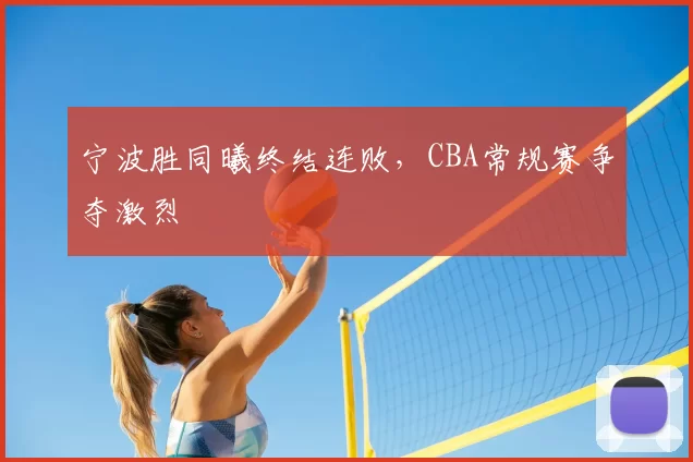 宁波胜同曦终结连败,CBA常规赛争夺激烈