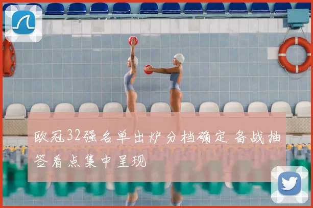 欧冠32强名单出炉分档确定 备战抽签看点集中呈现