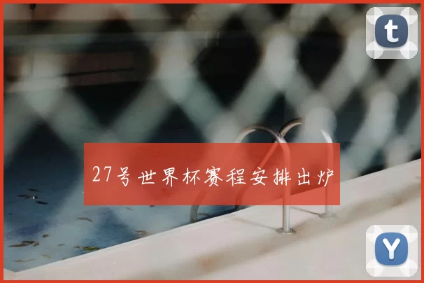 27号世界杯赛程安排出炉
