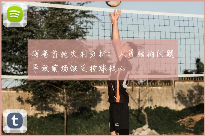 海港首轮失利分析：人员结构问题导致前场缺乏控球核心