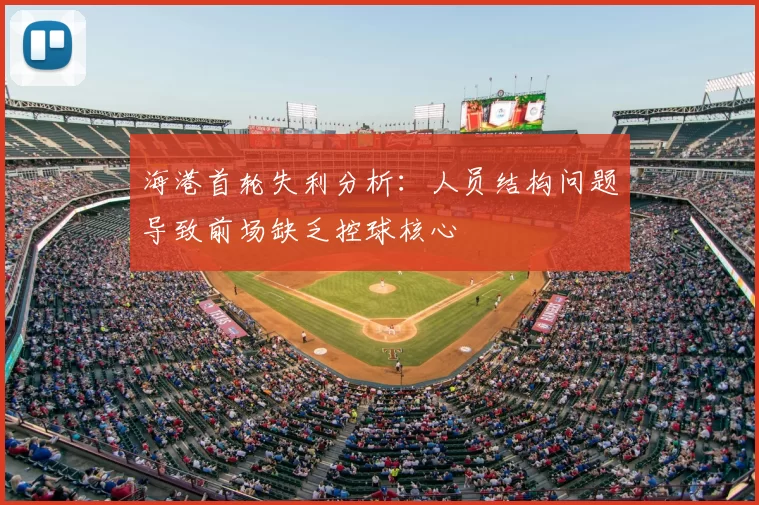 海港首轮失利分析:人员结构问题导致前场缺乏控球核心