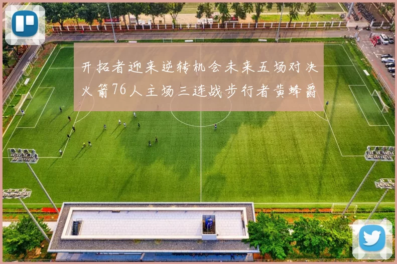 开拓者迎来逆转机会未来五场对决火箭76人主场三连战步行者黄蜂爵士