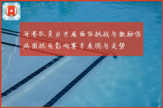 海港队负分开局面临挑战与激励伤病困扰或影响赛季表现与走势
