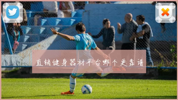 直销健身器材平台哪个更靠谱