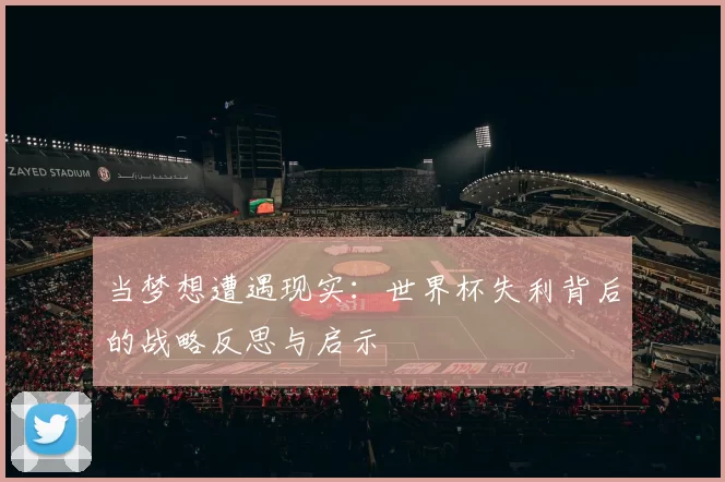 当梦想遭遇现实:世界杯失利背后的战略反思与启示