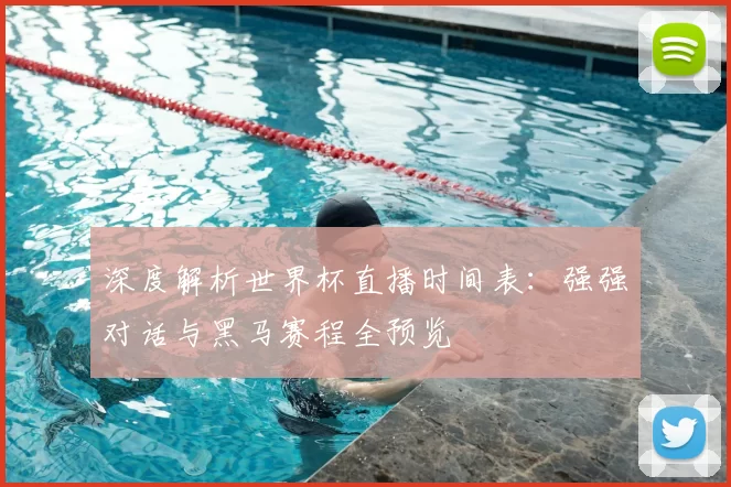 深度解析世界杯直播时间表:强强对话与黑马赛程全预览