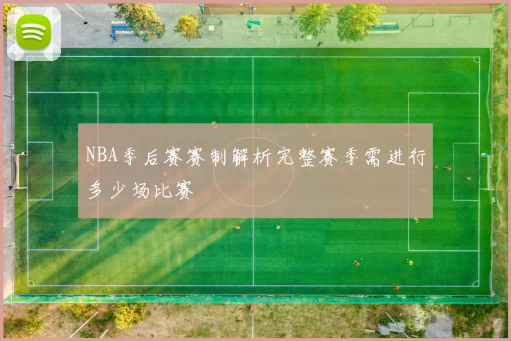 NBA季后赛赛制解析完整赛季需进行多少场比赛