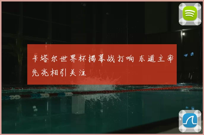 卡塔尔世界杯揭幕战打响 东道主率先亮相引关注