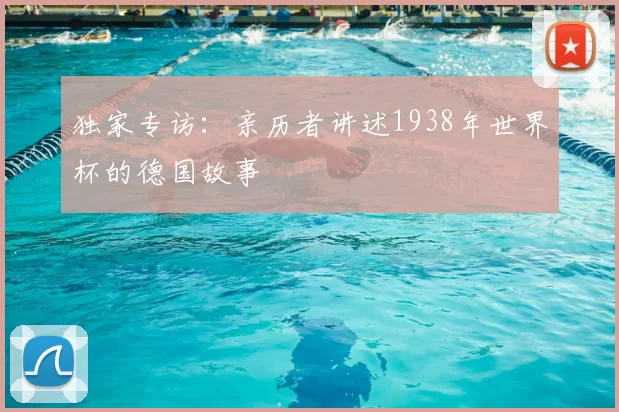 独家专访:亲历者讲述1938年世界杯的德国故事