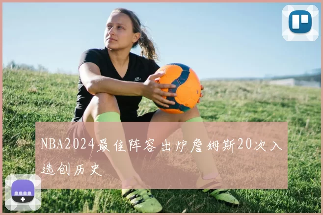 NBA2024最佳阵容出炉詹姆斯20次入选创历史