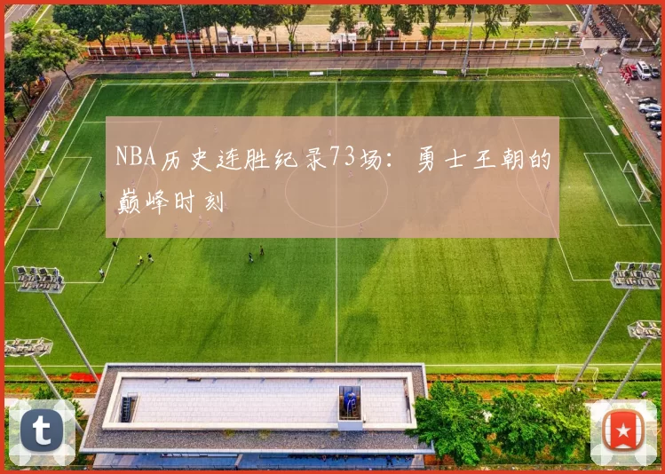 NBA历史连胜纪录73场：勇士王朝的巅峰时刻