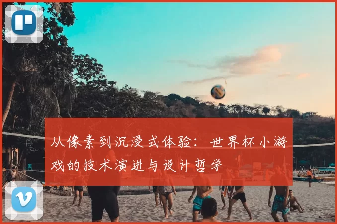 从像素到沉浸式体验：世界杯小游戏的技术演进与设计哲学