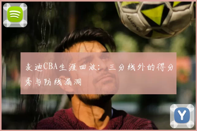 麦迪CBA生涯回放:三分线外的得分秀与防线漏洞
