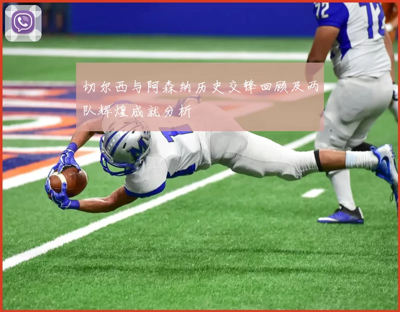 切尔西与阿森纳历史交锋回顾及两队辉煌成就分析