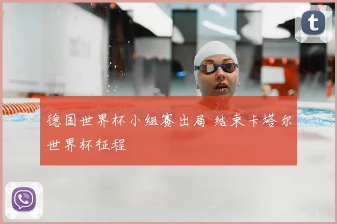 德国世界杯小组赛出局 结束卡塔尔世界杯征程