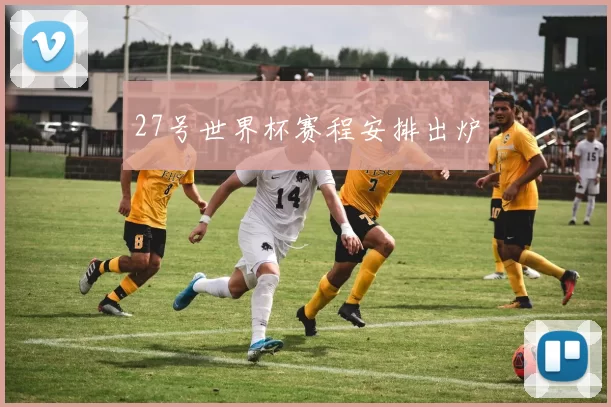 27号世界杯赛程安排出炉