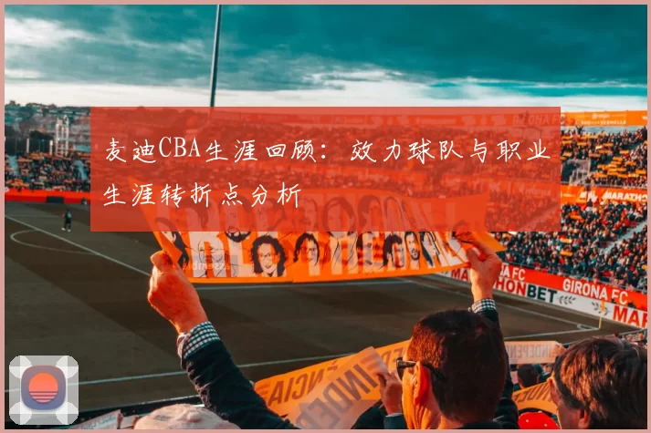麦迪CBA生涯回顾:效力球队与职业生涯转折点分析