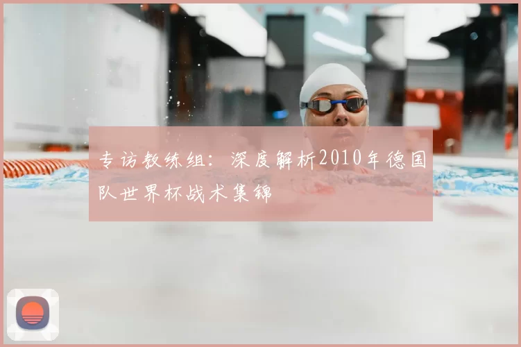 专访教练组:深度解析2010年德国队世界杯战术集锦