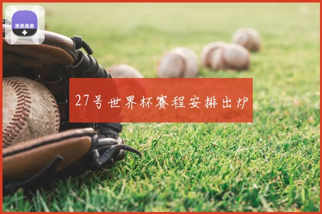 27号世界杯赛程安排出炉