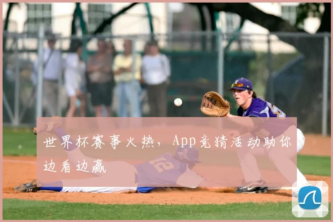 世界杯赛事火热,App竞猜活动助你边看边赢
