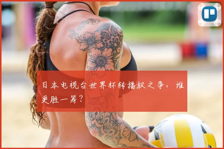 日本电视台世界杯转播权之争，谁更胜一筹？