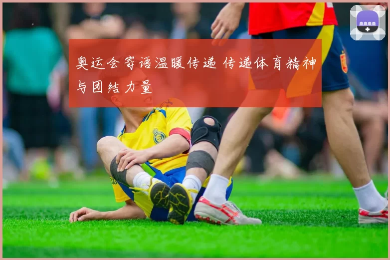 奥运会寄语温暖传递 传递体育精神与团结力量