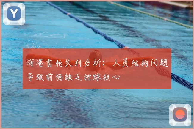 海港首轮失利分析:人员结构问题导致前场缺乏控球核心