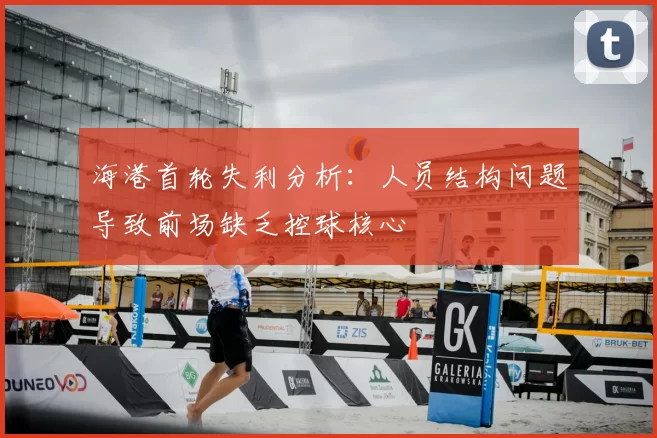 海港首轮失利分析:人员结构问题导致前场缺乏控球核心