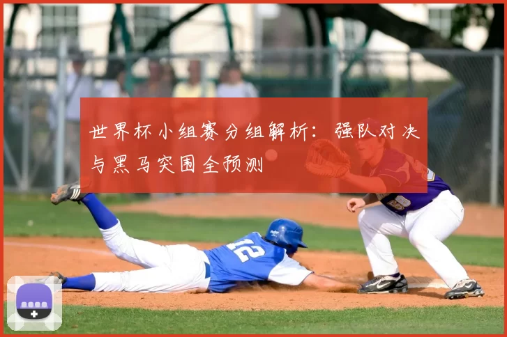 世界杯小组赛分组解析:强队对决与黑马突围全预测