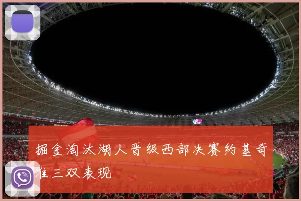 掘金淘汰湖人晋级西部决赛约基奇准三双表现