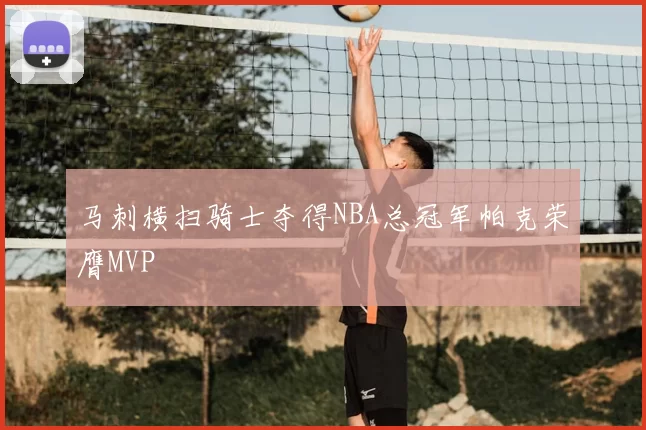 马刺横扫骑士夺得NBA总冠军帕克荣膺MVP