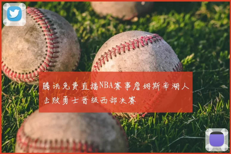 腾讯免费直播NBA赛事詹姆斯率湖人击败勇士晋级西部决赛