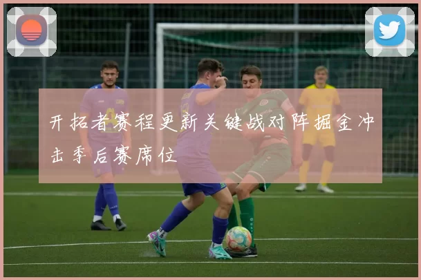 开拓者赛程更新关键战对阵掘金冲击季后赛席位