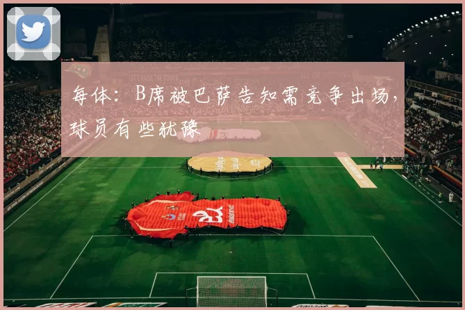 每体：B席被巴萨告知需竞争出场，球员有些犹豫